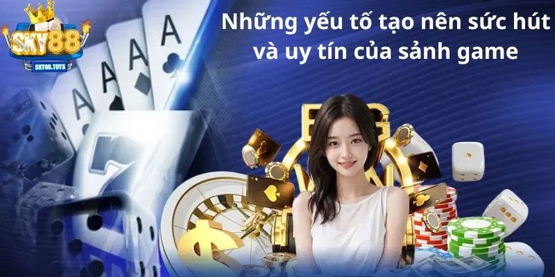 Những yếu tố tạo nên sức hút và uy tín của sảnh game trực tuyến